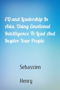 EQ and Leadership In Asia. Using Emotional Intelligence To Lead And Inspire Your People