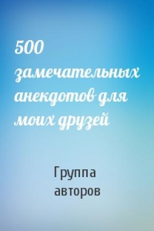 Обложка книги «500 замечательных анекдотов для моих друзей» — Группа авторов