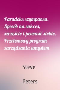 Paradoks szympansa. Sposób na sukces, szczęście i pewność siebie. Przełomowy program zarządzania umysłem