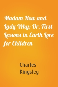 Madam How and Lady Why; Or, First Lessons in Earth Lore for Children