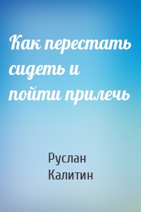 Как перестать сидеть и пойти прилечь