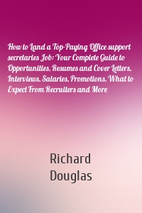 How to Land a Top-Paying Office support secretaries Job: Your Complete Guide to Opportunities, Resumes and Cover Letters, Interviews, Salaries, Promotions, What to Expect From Recruiters and More