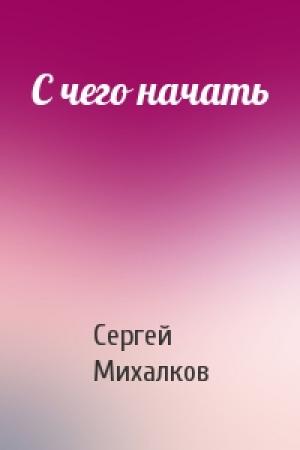 Обложка книги «С чего начать» — Сергей Михалков