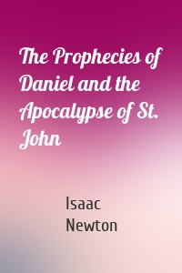 The Prophecies of Daniel and the Apocalypse of St. John