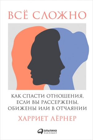Обложка книги «Всё сложно. Как спасти отношения, если вы рассержены, обижены или в отчаянии» — Харриет Лернер