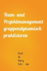 Team- und Projektmanagement gruppendynamisch praktizieren
