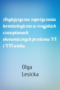 Anglojęzyczne zapożyczenia terminologiczne w rosyjskich czasopismach ekonomicznych przełomu XX i XXI wieku