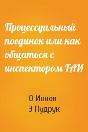 Обложка книги «Процессуальный поединок или как общаться с инспектором ГАИ» — О Ионов, Э Пудрук