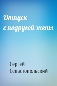 Отпуск с подругой жены