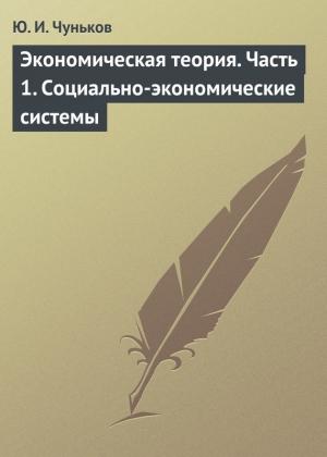 Обложка книги «Экономическая теория. Часть 1. Социально-экономические системы» — Юрий Чуньков