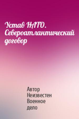 Обложка книги «Устав НАТО. Североатлантический договор» — Автор Неизвестен Военное дело