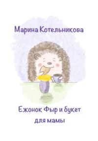 Марина Котельникова - Ежонок Фыр и букет для Мамы