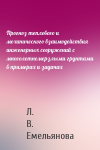 Прогноз теплового и механического взаимодействия инженерных сооружений с многолетнемерзлыми грунтами в примерах и задачах
