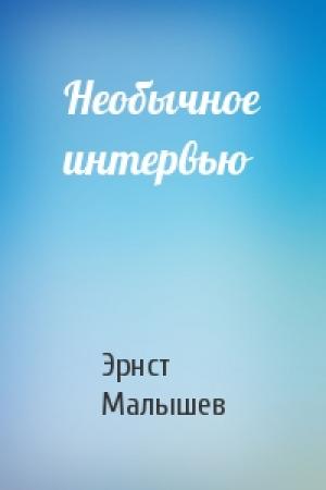 Обложка книги «Необычное интервью» — Эрнст Малышев