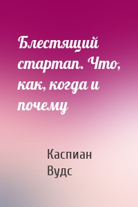 Блестящий стартап. Что, как, когда и почему