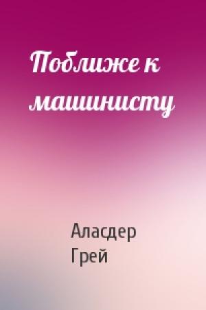 Обложка книги «Поближе к машинисту» — Аласдер Грей