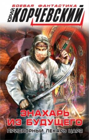 Обложка книги «Знахарь из будущего. Придворный лекарь царя» — Юрий Корчевский