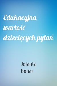 Edukacyjna wartość dziecięcych pytań