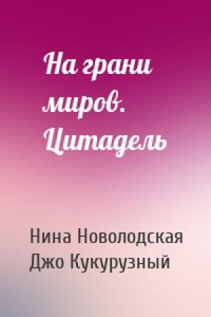 Обложка книги «На грани миров. Цитадель» — Нина Новолодская, Джо Кукурузный
