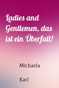 Ladies and Gentlemen, das ist ein Überfall!