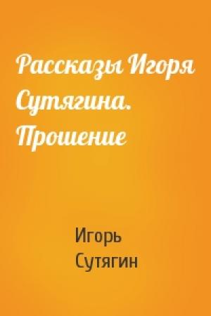 Обложка книги «Рассказы Игоря Сутягина. Прошение» — Игорь Сутягин