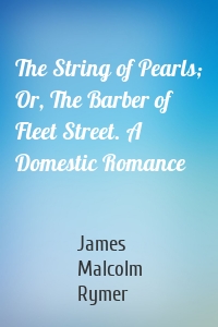 The String of Pearls; Or, The Barber of Fleet Street. A Domestic Romance