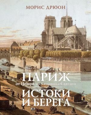 Обложка книги «Париж от Цезаря до Людовика Святого. Истоки и берега» — Морис Дрюон