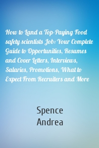 How to Land a Top-Paying Food safety scientists Job: Your Complete Guide to Opportunities, Resumes and Cover Letters, Interviews, Salaries, Promotions, What to Expect From Recruiters and More