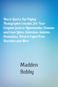 How to Land a Top-Paying Photographer's models Job: Your Complete Guide to Opportunities, Resumes and Cover Letters, Interviews, Salaries, Promotions, What to Expect From Recruiters and More