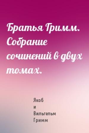 Обложка книги «Братья Гримм. Собрание сочинений в двух томах.» — Вильгельм Гримм
