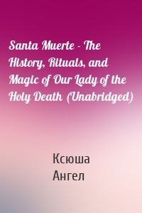 Santa Muerte - The History, Rituals, and Magic of Our Lady of the Holy Death (Unabridged)