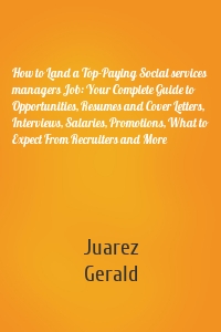 How to Land a Top-Paying Social services managers Job: Your Complete Guide to Opportunities, Resumes and Cover Letters, Interviews, Salaries, Promotions, What to Expect From Recruiters and More