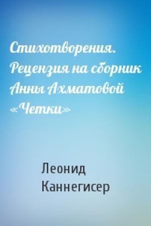 Обложка книги «Стихотворения. Рецензия на сборник Анны Ахматовой «Четки»» — Леонид Каннегисер