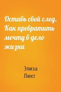 Оставь свой след. Как превратить мечту в дело жизни