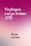 Игорь Трохин - Разведка - глаза войны (СИ)
