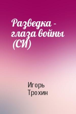Обложка книги «Разведка - глаза войны (СИ)» — Игорь Трохин
