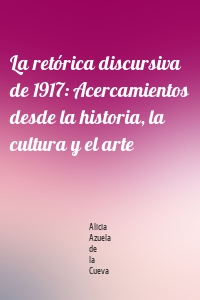 La retórica discursiva de 1917: Acercamientos desde la historia, la cultura y el arte