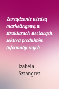 Zarządzanie wiedzą marketingową w strukturach sieciowych sektora produktów informatycznych