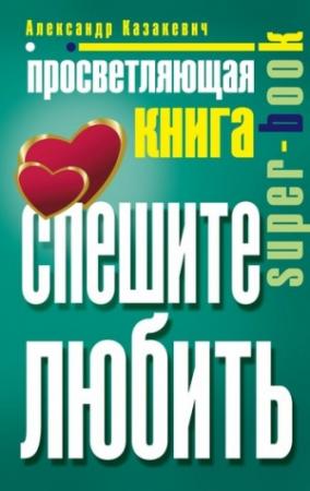 Обложка книги «Просветляющая книга. Спешите любить» — Александр Владимирович Казакевич