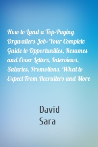 How to Land a Top-Paying Drywallers Job: Your Complete Guide to Opportunities, Resumes and Cover Letters, Interviews, Salaries, Promotions, What to Expect From Recruiters and More