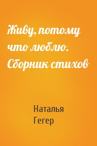 Живу, потому что люблю. Сборник стихов