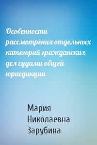 Особенности рассмотрения отдельных категорий гражданских дел судами общей юрисдикции