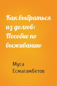 Как выбраться из долгов: Пособие по выживанию