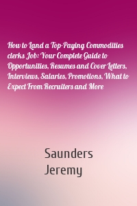 How to Land a Top-Paying Commodities clerks Job: Your Complete Guide to Opportunities, Resumes and Cover Letters, Interviews, Salaries, Promotions, What to Expect From Recruiters and More