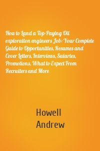 How to Land a Top-Paying Oil exploration engineers Job: Your Complete Guide to Opportunities, Resumes and Cover Letters, Interviews, Salaries, Promotions, What to Expect From Recruiters and More