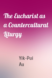 The Eucharist as a Countercultural Liturgy