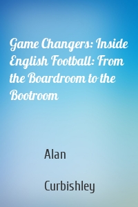 Game Changers: Inside English Football: From the Boardroom to the Bootroom