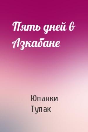 Обложка книги «Пять дней в Азкабане» — Юпанки Тупак