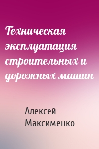 Техническая эксплуатация строительных и дорожных машин