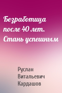 Безработица после 40 лет. Стань успешным